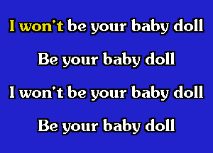 I won't be your baby doll
Be your baby doll
I won't be your baby doll

Be your baby doll