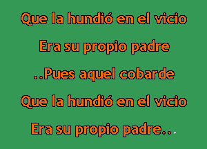 Que la hundic') en el vicio
Era su propio padre
..Pues aquel cobarde
Que la hundic') en el vicio

Era su propio padre...