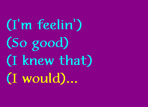 (I'm feelin')
(So good)

(I knew that)
(I would)...