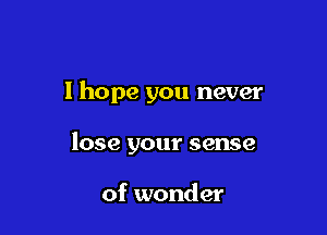 I hope you never

lose your sense

of wonder