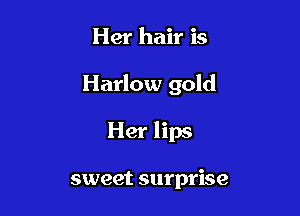 Her hair is

Harlow gold

Her lips

sweet surprise