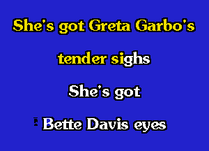 She's got Greta Garbo's

tender sighs

She's got

Bette Davis eyes