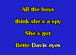 All the boys

think she's a spy

She's got

Bette Davis eyes