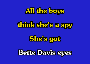 All the boys

think she's a spy

She's got

Bette Davis eyes