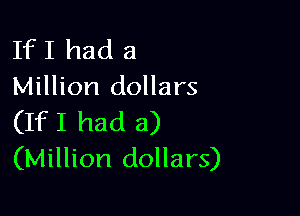 If I had a
Million dollars

(IfI had a)
(Million dollars)