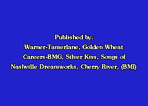 Published by
Warner-Tamerlam, Golden VJI'Ieat
Camers-BMG, Silver Kiss, Songs of

Nashville Dreamwocrks, Cherry River, (BMI)
