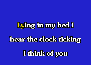 Lying in my bed I

hear the clock ticking
1 think of you
