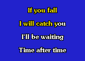 If you fall

I will catch you

I'll be waiting

Time after time