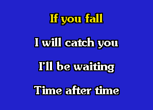 If you fall

I will catch you

I'll be waiting

Time after time