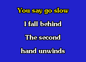 You say go slow

I fall behind

The second

hand unwinds