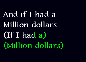 And ifI had a
Million dollars

(IfI had a)
(Million dollars)