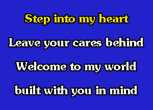 Step into my heart
Leave your cares behind
Welcome to my world

built with you in mind