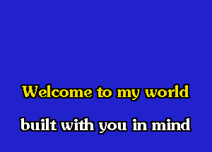 Welcome to my world

built with you in mind