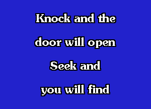 Knock and the

door will open

Seek and

you will find