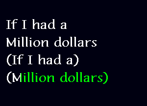 If I had a
Million dollars

(IfI had a)
(Million dollars)