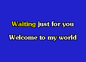 Waiting just for you

Welcome to my world