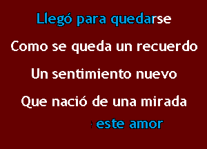 Llegc') para quedarse
Como se queda un recuerdo

Un sentimiento nuevo

te amor