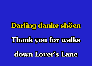 Darling danke sh6en
Thank you for walks
down Lover's Lane