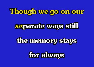Though we go on our

separate ways still

the memory stays

for always