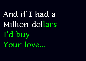 Andifllnuia
Million dollars

I'd buy
Your love...