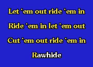 Let 'em out ride 'em in
Ride 'em in let 'em out

Cut 'em out ride 'em in

Rawhide