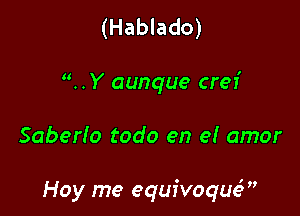 (Hablado)
..Y aunque creI'

Saberfo todo en e! amor

Hoy me equivoqm?