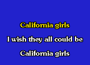 California girls

I wish they all could be

California girls