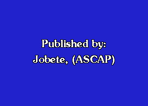 Published by

J obete, (ASCAP)
