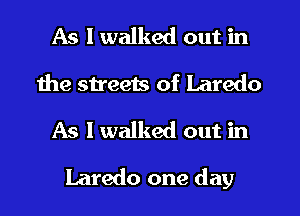 As I walked out in
the streeis of Laredo
As I walked out in
Laredo one day