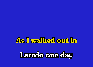 As I walked out in

Laredo one day