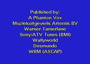 Published byz
A Phanton Vox
Muzlekuitgeveris Artemis BV
Warner-Tamerlane

SonyIATV Tunes (BMI)
Wallyworld

Desmundo
WBM (ASCAP)