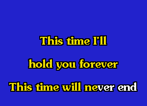 This iime I'll

hold you forever

This time will never end