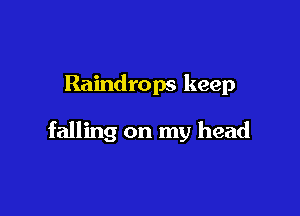 Raindrops keep

falling on my head