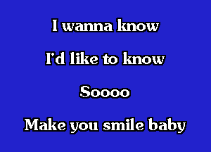 I wanna lmow
I'd like to know

50000

Make you smile baby