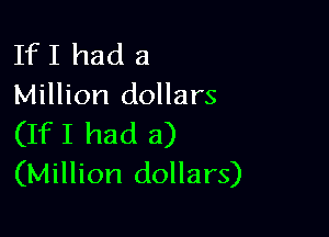 If I had a
Million dollars

(IfI had a)
(Million dollars)