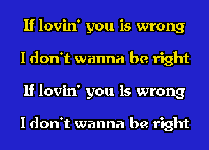 If lovin' you is wrong
I don't wanna be right
If lovin' you is wrong

I don't wanna be right