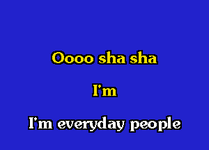 Oooo sha sha

I'm

I'm everyday people