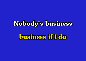 Nobody's business

businacs if I do