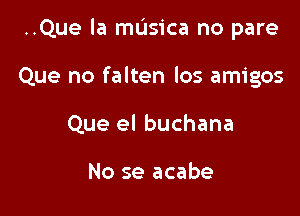 ..Que la mL'Isica no pare

Que no falten Ios amigos

Que el buchana

No se acabe