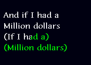 And ifI had a
Million dollars

(IfI had a)
(Million dollars)