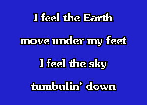 I feel the Earth

move under my feet

I feel the sky

tumbulin' down