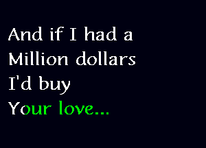 Andifllnuia
Million dollars

I'd buy
Your love...