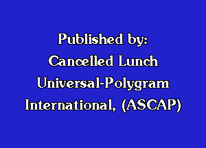 Published by
Cancelled Lunch

Universal-Polygram
International, (ASCAP)