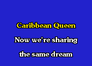 Caribbean Queen

Now we're sharing

the same dream