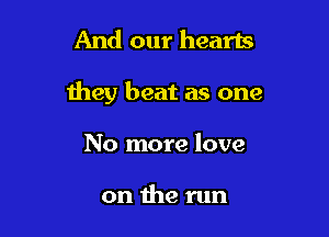 And our hearts

they beat as one

No more love

on the run