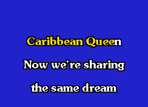 Caribbean Queen

Now we're sharing

the same dream