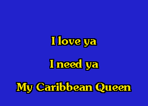 I love ya

1 need ya

My Caribbean Queen