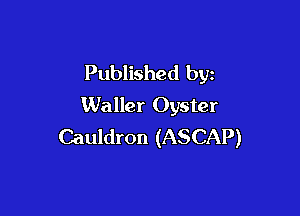 Published by
Waller Oyster

Cauldron (ASCAP)