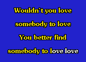 Wouldn't you love
somebody to love

You better find

somebody to love love