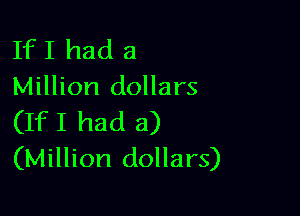 If I had a
Million dollars

(IfI had a)
(Million dollars)